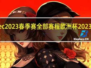 lec 2023春季赛全部赛程 欧洲杯2023年赛程