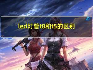 led灯管t8和t5的区别（灯管t5和t8的区别）