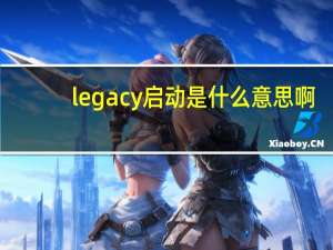 legacy启动是什么意思啊（legacy启动是什么意思）