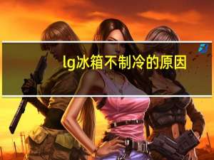 lg冰箱不制冷的原因