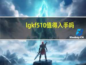lgkf510值得入手吗（lgkf510）
