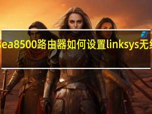 linksysea8500路由器如何设置 linksys无线路由器设置