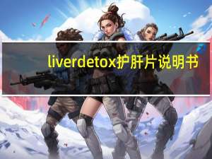 liver detox 护肝片说明书（swisse liver detox中文说明）