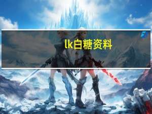 lk白糖资料（LK白糖）