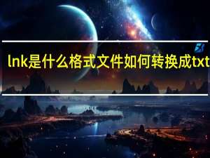 lnk是什么格式文件如何转换成txt文件（lnk是什么格式）