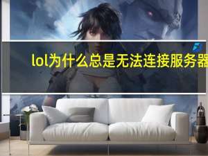 lol为什么总是无法连接服务器（lol为什么老是无法连接服务器）