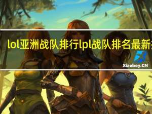 lol亚洲战队排行 lpl战队排名最新排名