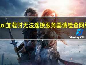 lol加载时无法连接服务器请检查网络连接