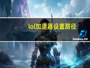 lol加速器设置路径（lol加速器）