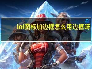 lol图标加边框怎么用边框呀（lol边框怎么用）