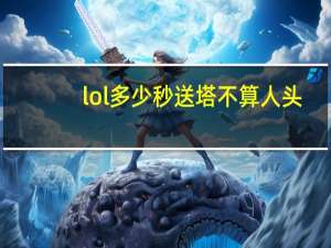 lol多少秒送塔不算人头
