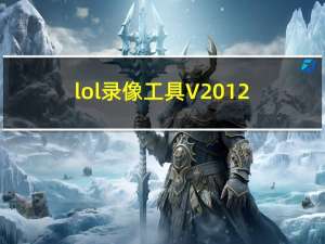 lol录像工具 V2012.11.30 官方最新版（lol录像工具 V2012.11.30 官方最新版功能简介）