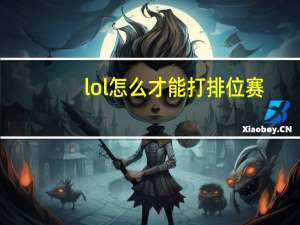 lol怎么才能打排位赛（lol怎么打排位赛）