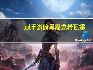 lol手游暗黑魔龙希瓦娜（暗黑魔龙 希瓦娜）