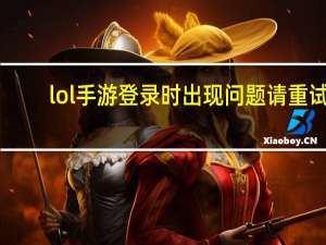 lol手游登录时出现问题请重试（lol登录失败请重试）