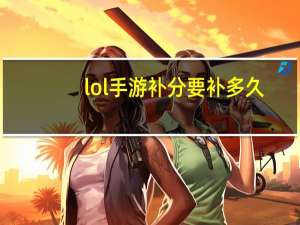 lol手游补分要补多久-补分号怎么恢复正常
