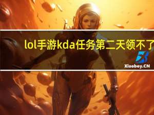 lol手游kda任务第二天领不了（lol手游kda任务第二天怎么做）