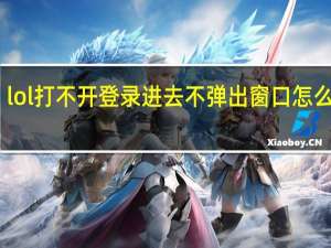 lol打不开登录进去不弹出窗口怎么回事