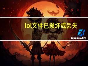 lol文件已损坏或丢失（lol文件损坏或丢失）
