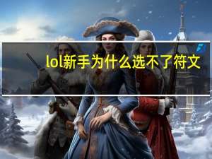 lol新手为什么选不了符文（lol新手选不了符文原因 快吧手游）