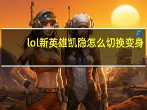 lol新英雄凯隐怎么切换变身