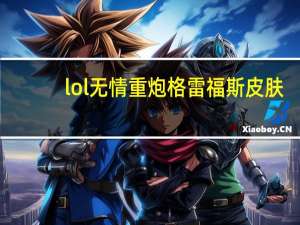 lol无情重炮格雷福斯皮肤（lol无情重炮格雷福斯皮肤视频）