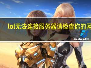 lol 无法连接服务器请检查你的网络（lol连接服务器失败请检查您的网络）