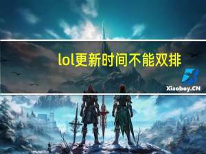 lol更新时间不能双排（lol更新时间）
