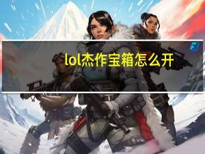 lol杰作宝箱怎么开
