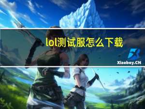 lol测试服怎么下载（lol测试服怎么进）