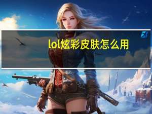 lol炫彩皮肤怎么用（lol炫彩皮肤功能详解）