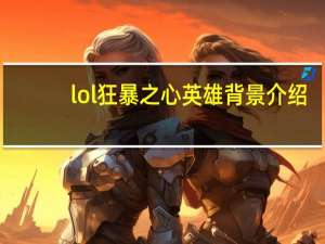 lol狂暴之心英雄背景介绍（lol狂暴之心英雄好玩吗）