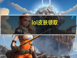 lol皮肤领取（lol皮城出装）