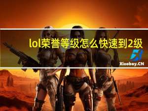 lol荣誉等级怎么快速到2级（lol荣誉等级怎么升级）