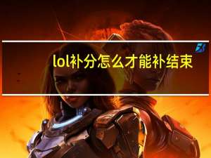 lol补分怎么才能补结束（lol补分要补多久）