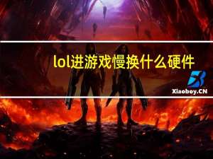 lol进游戏慢换什么硬件（lol进游戏慢）