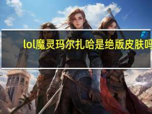 lol魔灵玛尔扎哈是绝版皮肤吗（魔灵玛尔扎哈多少钱）