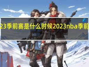 lol2023季前赛是什么时候 2023nba季前赛在哪里打