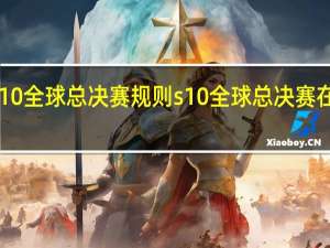 lols10全球总决赛规则 s10全球总决赛在哪里举办