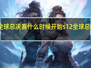 lol s12全球总决赛什 么时候开始 s12全球总决赛队伍名单