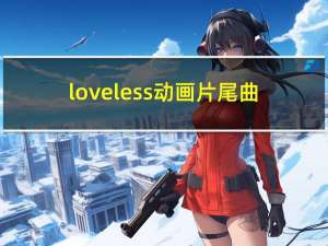 loveless动画片尾曲（loveless片尾曲）