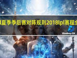 lpl夏季季后赛对阵规则 2018lpl赛程全程回顾