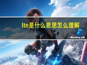 lte是什么意思怎么理解（lte是什么意思）