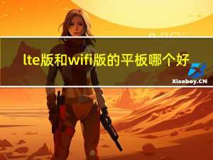 lte版和wifi版的平板哪个好（lte版和wifi版区别）