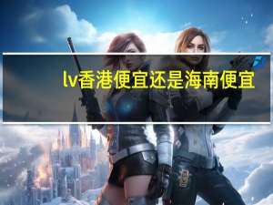 lv香港便宜还是海南便宜