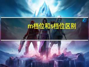 m档位和s档位区别（m档）