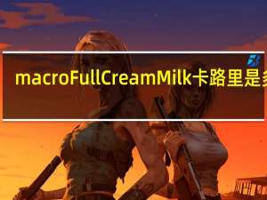 macro FullCreamMilk卡路里是多少