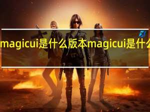 magicui是什么版本 magicui是什么系统