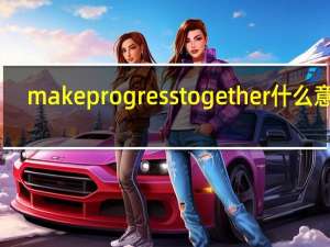 make progress together什么意思
