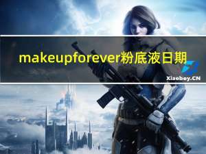 make up for ever粉底液日期（make up for ever粉底液）